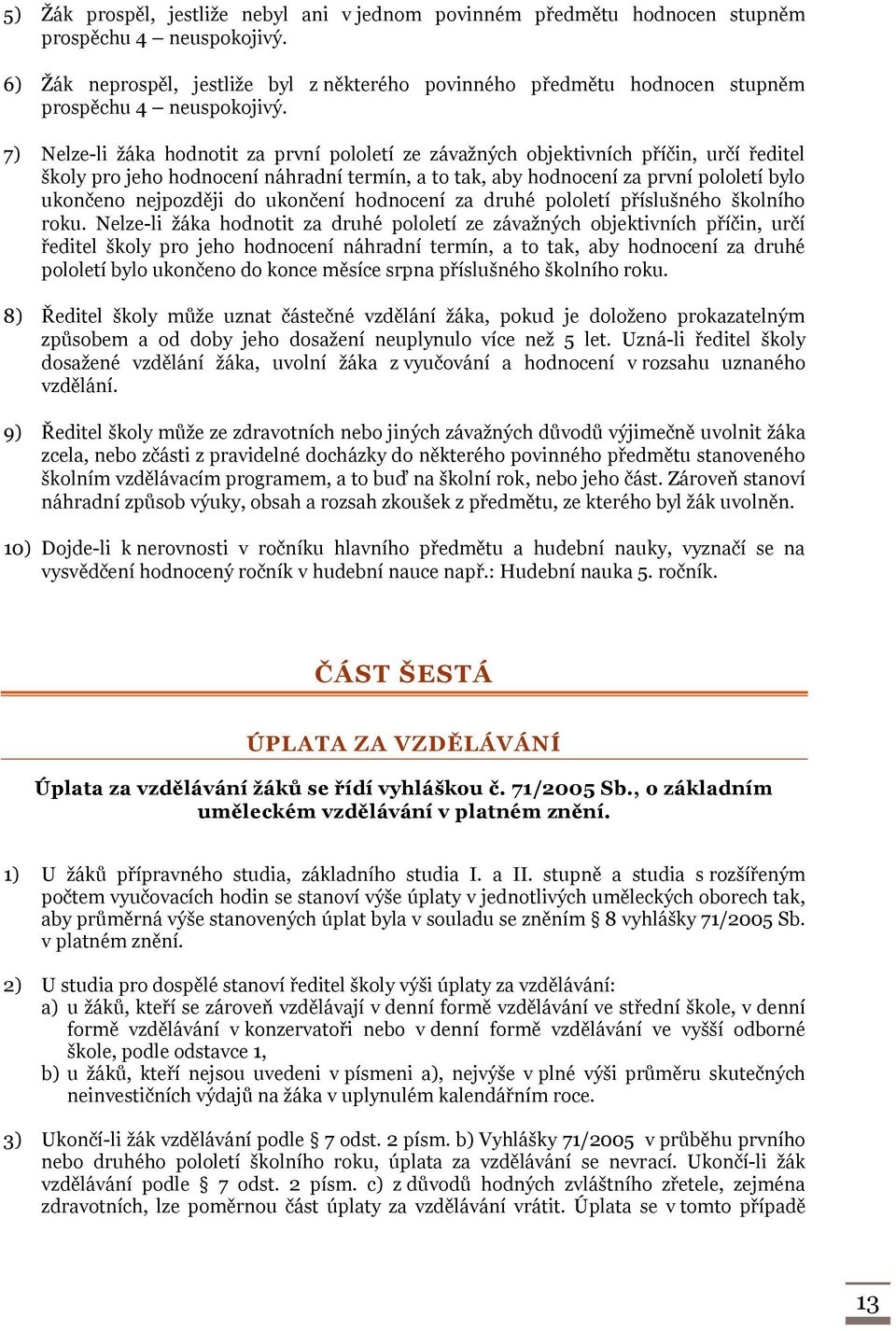 7) Nelze-li žáka hodnotit za první pololetí ze závažných objektivních příčin, určí ředitel školy pro jeho hodnocení náhradní termín, a to tak, aby hodnocení za první pololetí bylo ukončeno nejpozději