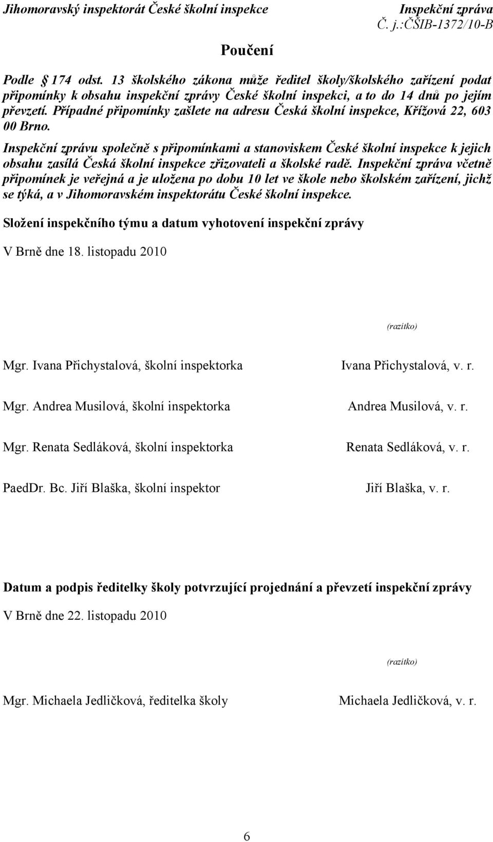 Inspekční zprávu společně s připomínkami a stanoviskem České školní inspekce k jejich obsahu zasílá Česká školní inspekce zřizovateli a školské radě.