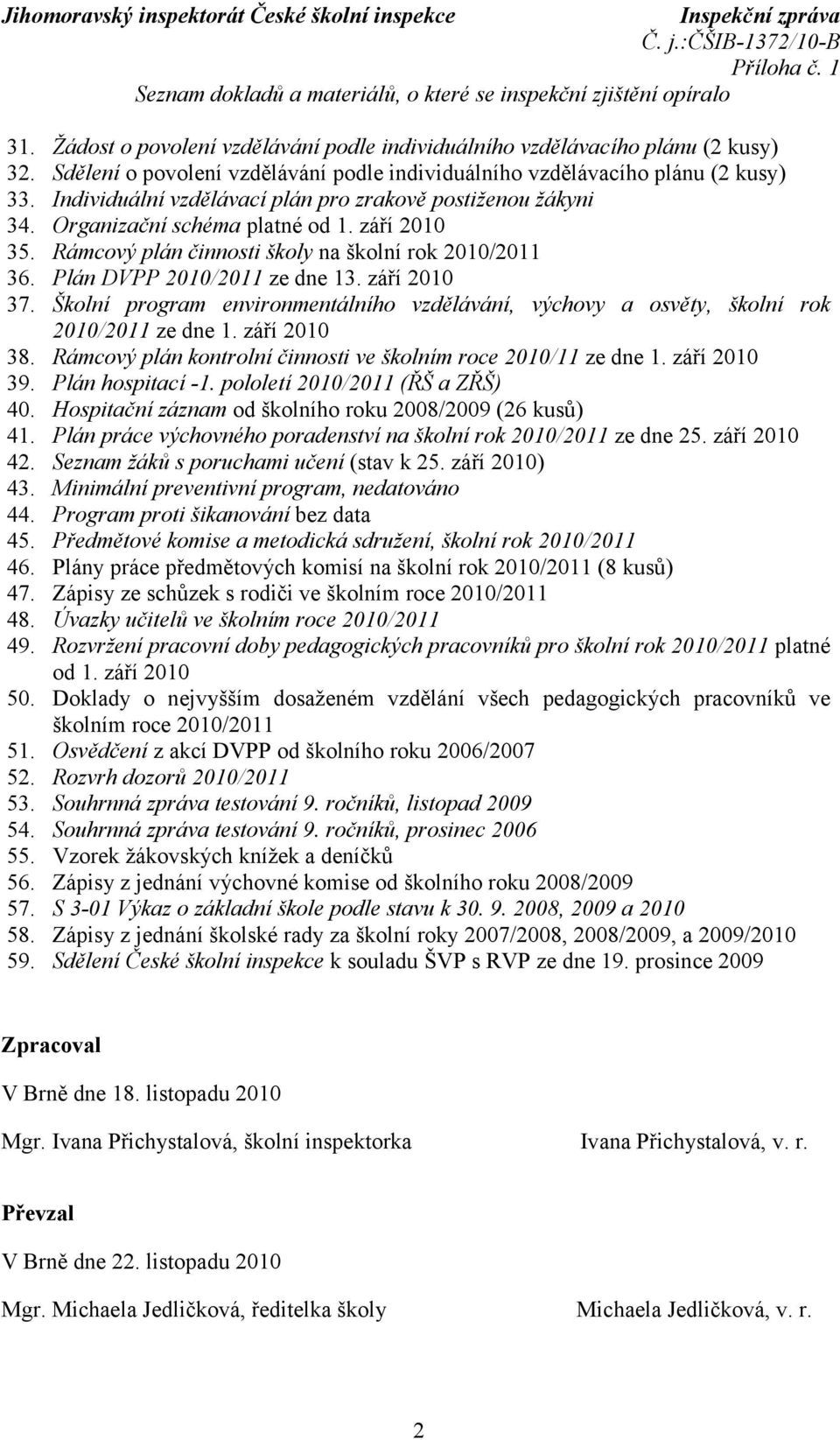 Rámcový plán činnosti školy na školní rok 2010/2011 36. Plán DVPP 2010/2011 ze dne 13. září 2010 37. Školní program environmentálního vzdělávání, výchovy a osvěty, školní rok 2010/2011 ze dne 1.