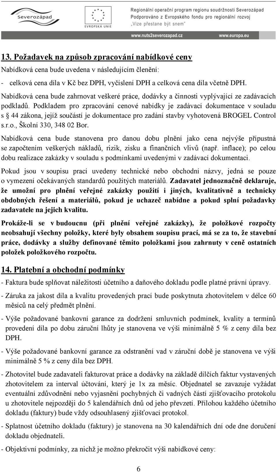 Podkladem pro zpracování cenové nabídky je zadávací dokumentace v souladu s 44 zákona, jejíž součástí je dokumentace pro zadání stavby vyhotovená BROGEL Control s.r.o., Školní 330, 348 02 Bor.