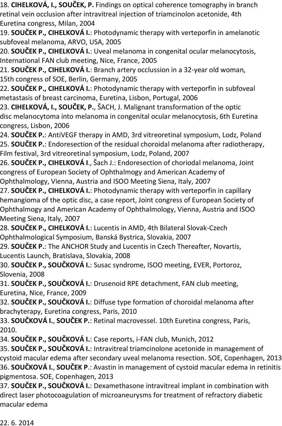 SOUČEK P., CIHELKOVÁ I.: Branch artery occlussion in a 32-year old woman, 15th congress of SOE, Berlin, Germany, 2005 22. SOUČEK P., CIHELKOVÁ I.: Photodynamic therapy with verteporfin in subfoveal metastasis of breast carcinoma, Euretina, Lisbon, Portugal, 2006 23.