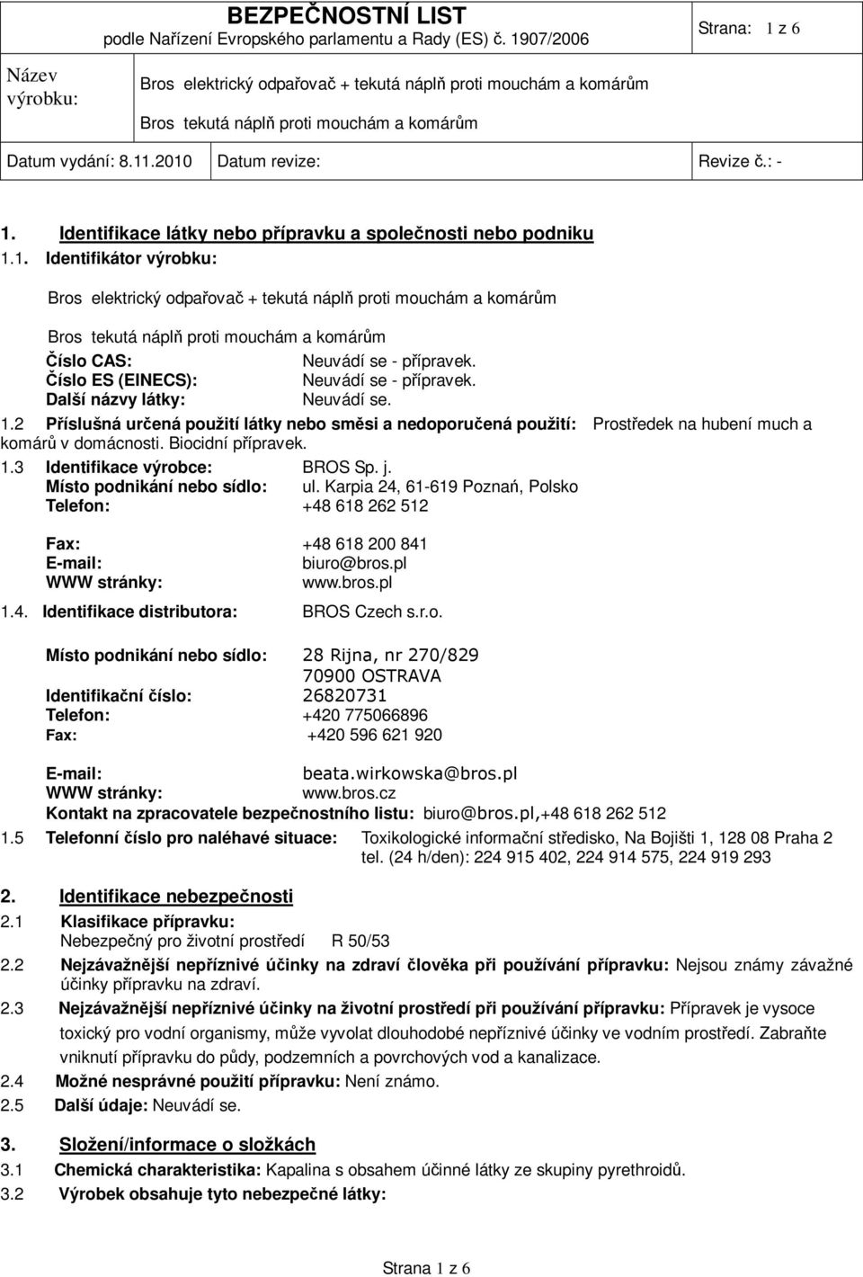 j. Místo podnikání nebo sídlo: ul. Karpia 24, 61-619 Poznań, Polsko Telefon: +48 618 262 512 Fax: +48 618 200 841 E-mail: biuro@bros.pl WWW stránky: www.bros.pl 1.4. Identifikace distributora: BROS Czech s.