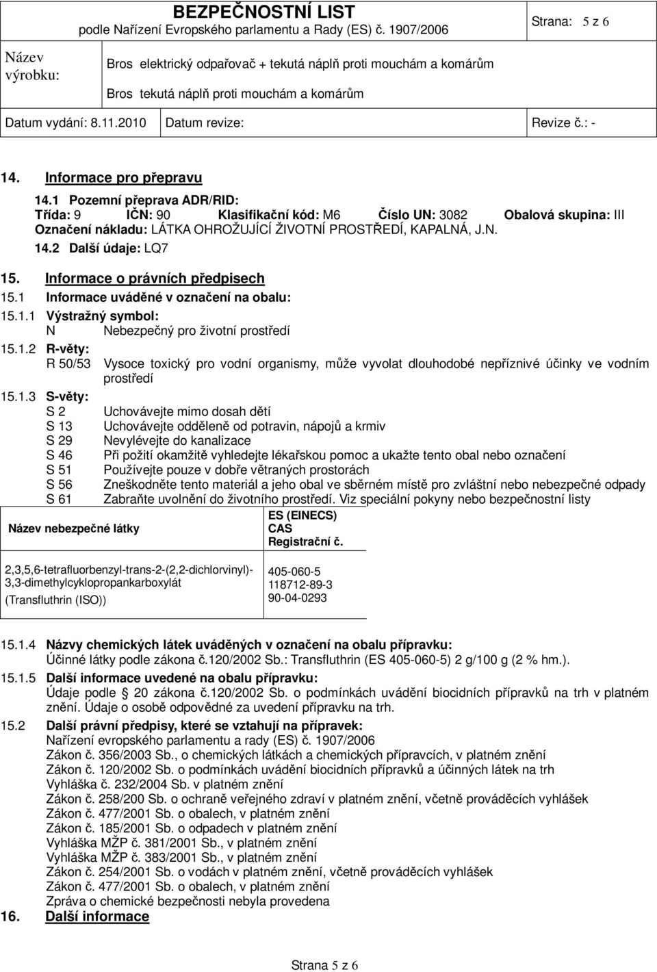 Informace o právních předpisech 15.1 Informace uváděné v označení na obalu: 15.1.1 Výstražný symbol: N Nebezpečný pro životní prostředí 15.1.2 R-věty: R 50/53 Vysoce toxický pro vodní organismy, může vyvolat dlouhodobé nepříznivé účinky ve vodním prostředí 15.