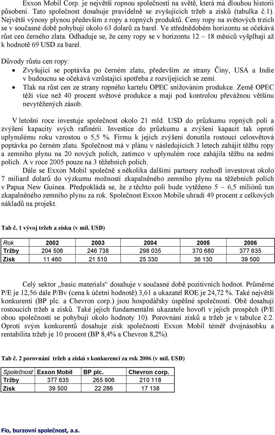 Ve střednědobém horizontu se očekává růst cen černého zlata. Odhaduje se, že ceny ropy se v horizontu 12 18 měsíců vyšplhají až k hodnotě 69 USD za barel.