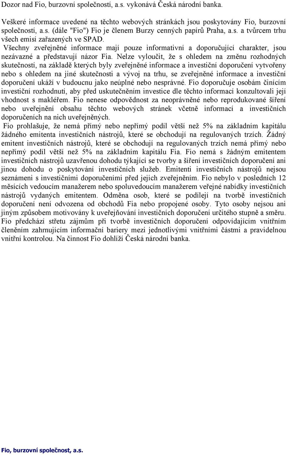 Nelze vyloučit, že s ohledem na změnu rozhodných skutečností, na základě kterých byly zveřejněné informace a investiční doporučení vytvořeny nebo s ohledem na jiné skutečnosti a vývoj na trhu, se