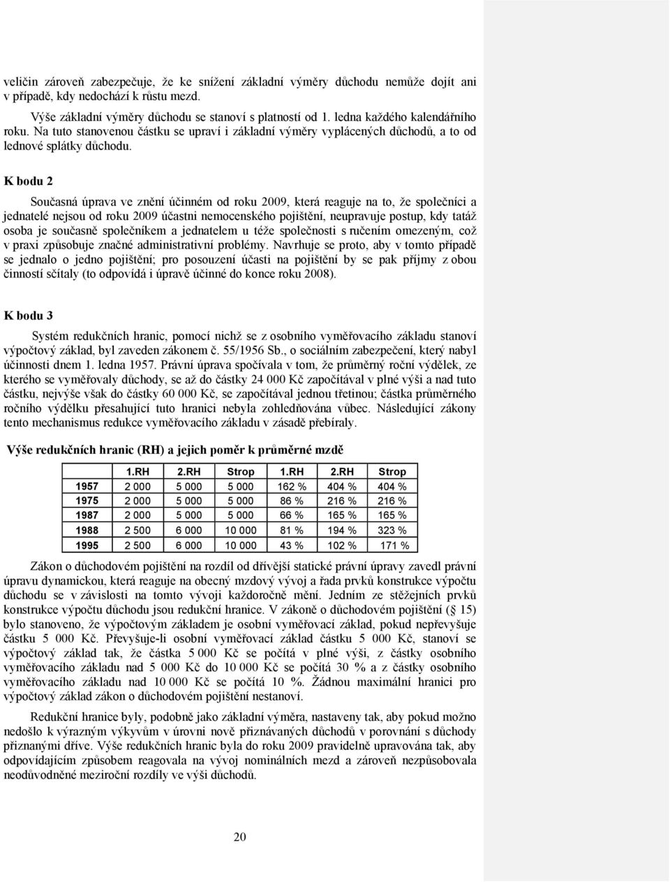 K bodu 2 Současná úprava ve znění účinném od roku 2009, která reaguje na to, že společníci a jednatelé nejsou od roku 2009 účastni nemocenského pojištění, neupravuje postup, kdy tatáž osoba je