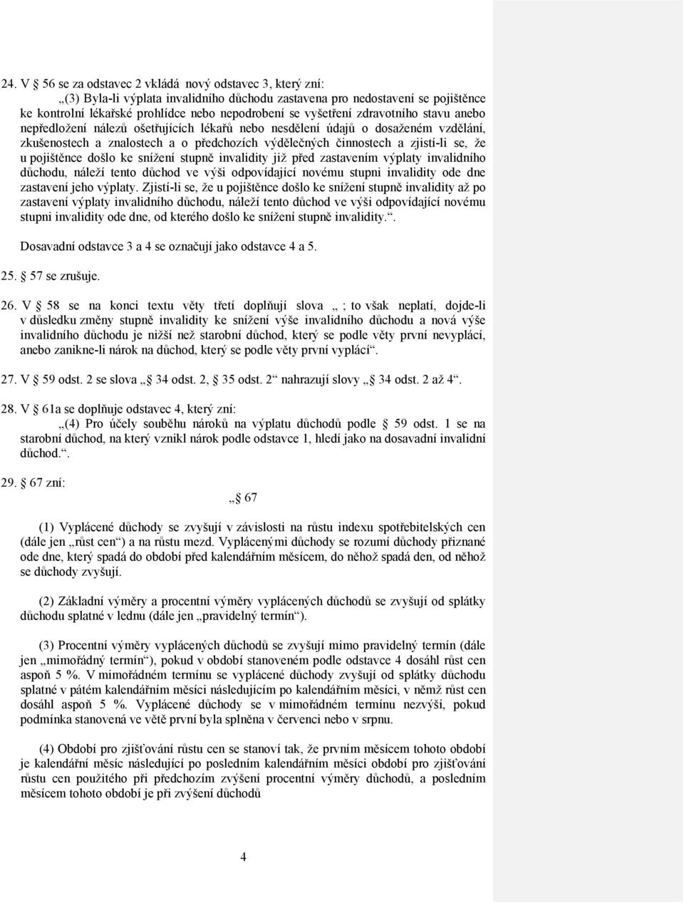 že u pojištěnce došlo ke snížení stupně invalidity již před zastavením výplaty invalidního důchodu, náleží tento důchod ve výši odpovídající novému stupni invalidity ode dne zastavení jeho výplaty.