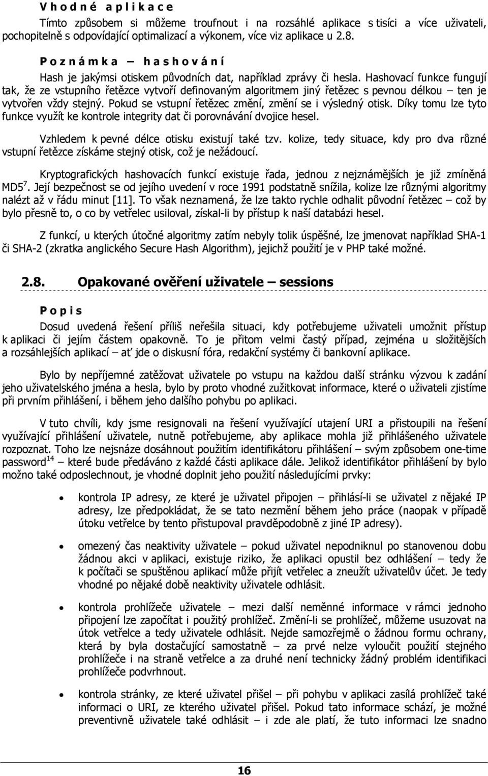 Hashovací funkce fungují tak, že ze vstupního řetězce vytvoří definovaným algoritmem jiný řetězec s pevnou délkou ten je vytvořen vždy stejný.