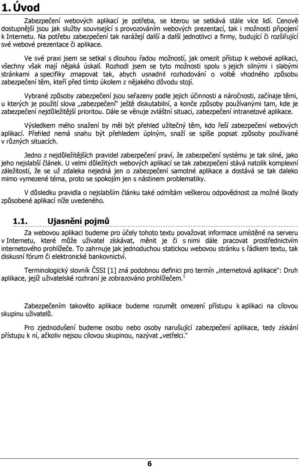 Na potřebu zabezpečení tak narážejí další a další jednotlivci a firmy, budující či rozšiřující své webové prezentace či aplikace.