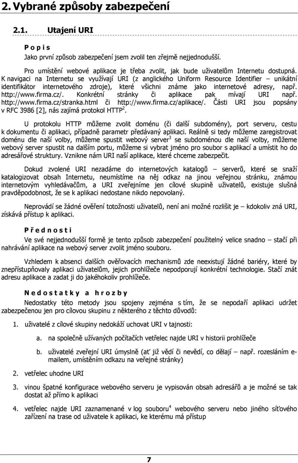 K navigaci na Internetu se využívají URI (z anglického Uniform Resource Identifier unikátní identifikátor internetového zdroje), které všichni známe jako internetové adresy, např. http://www.firma.