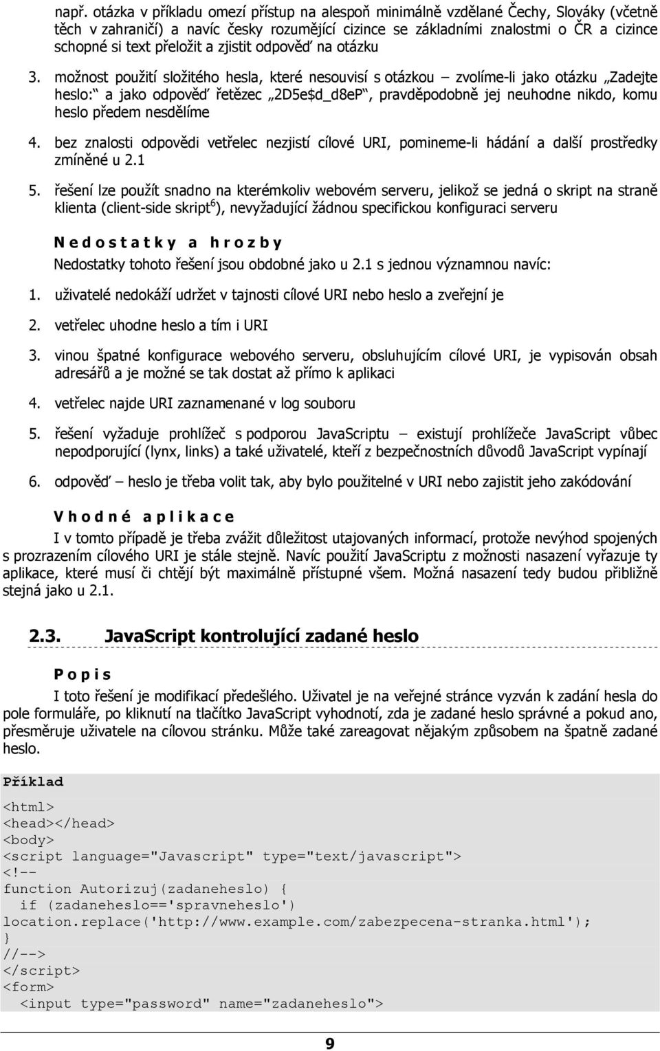 možnost použití složitého hesla, které nesouvisí s otázkou zvolíme-li jako otázku Zadejte heslo: a jako odpověď řetězec 2D5e$d_d8eP, pravděpodobně jej neuhodne nikdo, komu heslo předem nesdělíme 4.