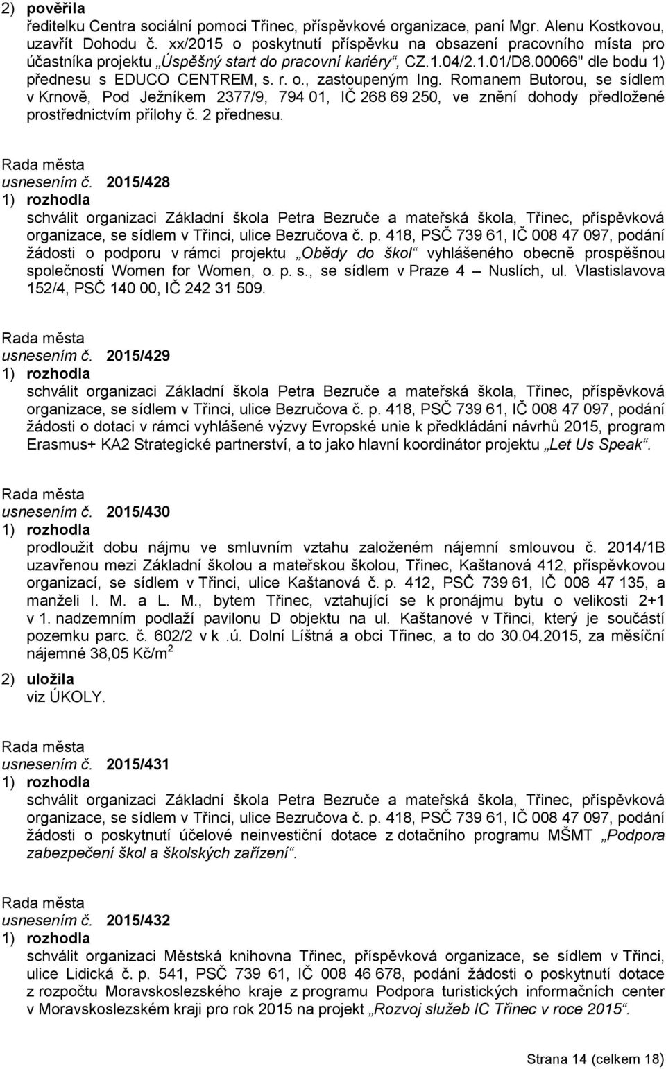 Romanem Butorou, se sídlem v Krnově, Pod Ježníkem 2377/9, 794 01, IČ 268 69 250, ve znění dohody předložené prostřednictvím přílohy č. 2 přednesu. usnesením č.