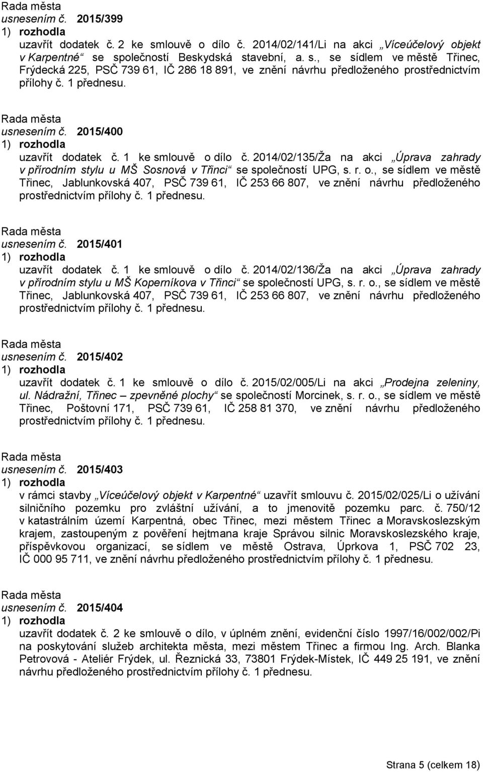 1 přednesu. usnesením č. 2015/401 uzavřít dodatek č. 1 ke smlouvě o dílo č. 2014/02/136/Ža na akci Úprava zahrady v přírodním stylu u MŠ Koperníkova v Třinci se společností UPG, s. r. o., se sídlem ve městě Třinec, Jablunkovská 407, PSČ 739 61, IČ 253 66 807, ve znění návrhu předloženého prostřednictvím přílohy č.