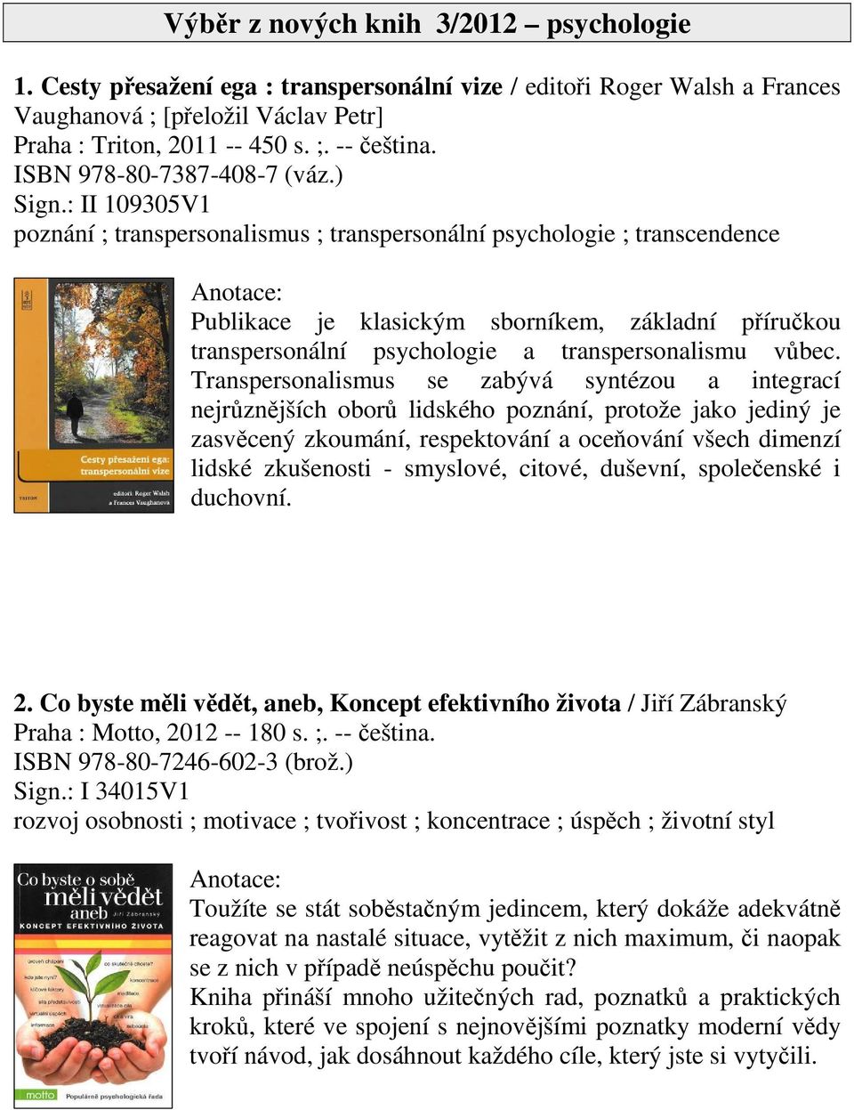 : II 109305V1 poznání ; transpersonalismus ; transpersonální psychologie ; transcendence Publikace je klasickým sborníkem, základní pírukou transpersonální psychologie a transpersonalismu vbec.