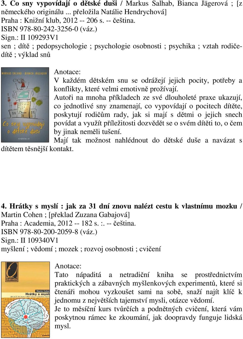 : II 109293V1 sen ; dít ; pedopsychologie ; psychologie osobnosti ; psychika ; vztah rodiedít ; výklad sn V každém dtském snu se odrážejí jejich pocity, poteby a konflikty, které velmi emotivn