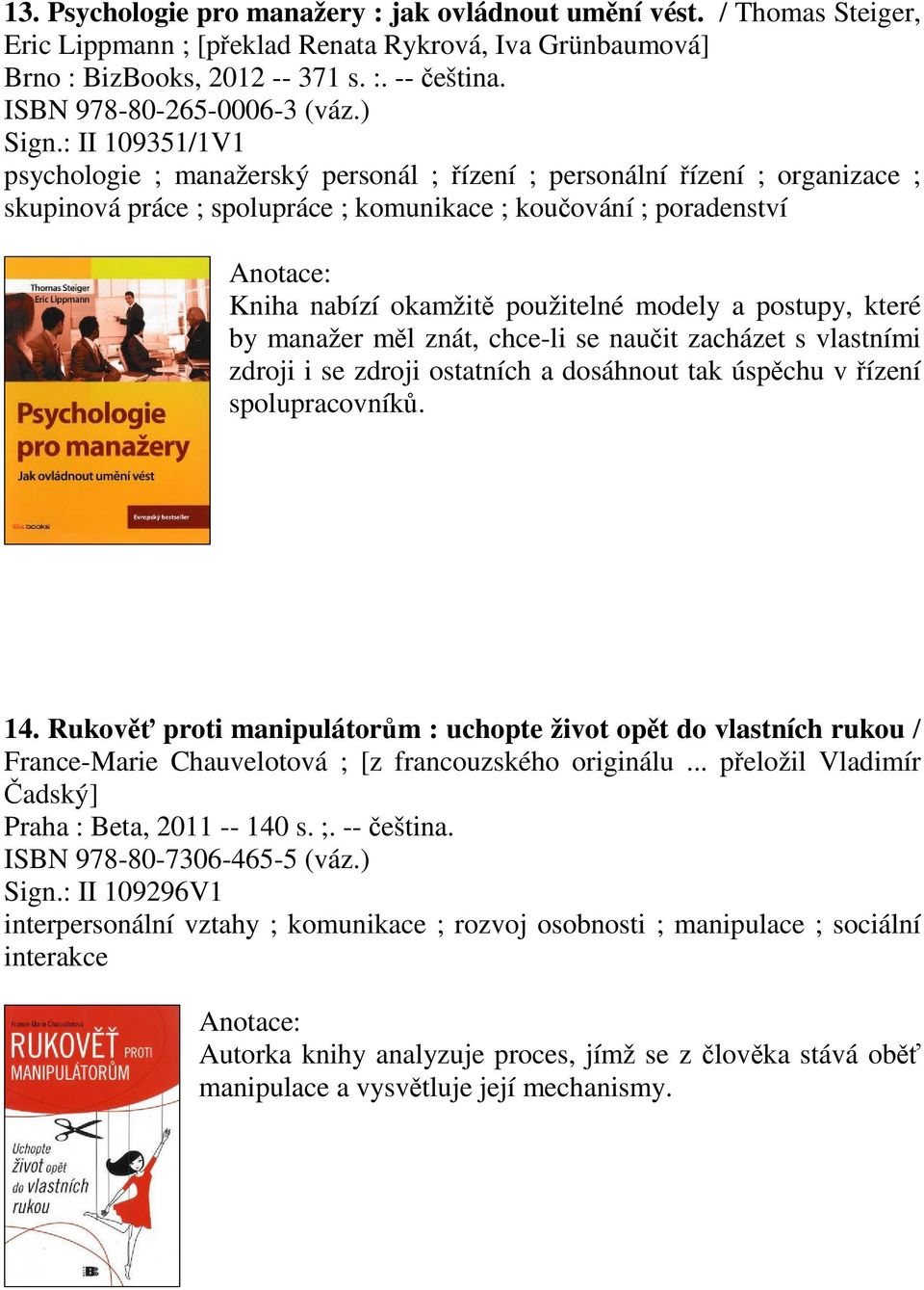 : II 109351/1V1 psychologie ; manažerský personál ; ízení ; personální ízení ; organizace ; skupinová práce ; spolupráce ; komunikace ; kouování ; poradenství Kniha nabízí okamžit použitelné modely a