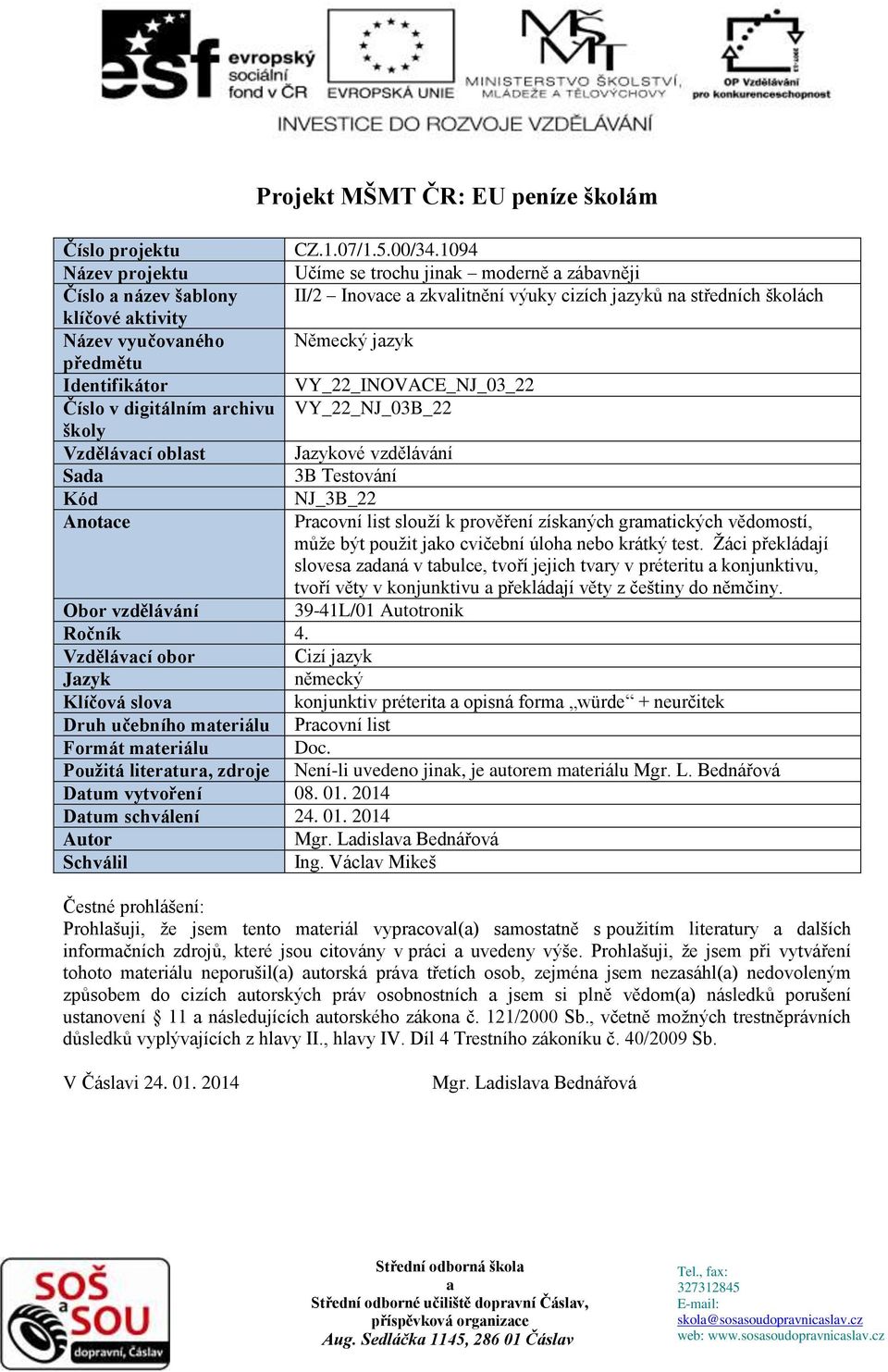 jazyk předmětu Identifikátor VY_22_INOVACE_NJ_03_22 Číslo v digitálním archivu VY_22_NJ_03B_22 školy Vzdělávací oblast Jazykové vzdělávání Sada 3B Testování Kód NJ_3B_22 Anotace Pracovní list slouží