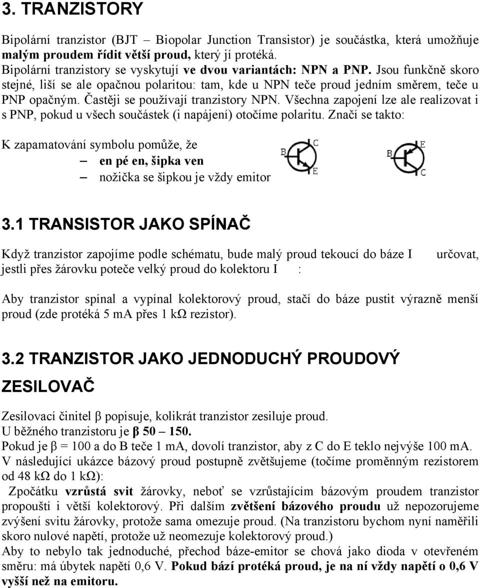 Častěji se používají tranzistory NPN. Všechna zapojení lze ale realizovat i s PNP, pokud u všech součástek (i napájení) otočíme polaritu.