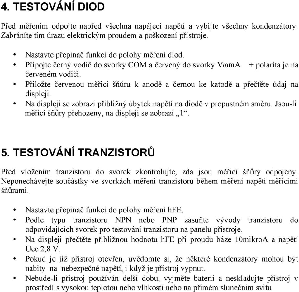 Přiložte červenou měřicí šňůru k anodě a černou ke katodě a přečtěte údaj na displeji. Na displeji se zobrazí přibližný úbytek napětí na diodě v propustném směru.