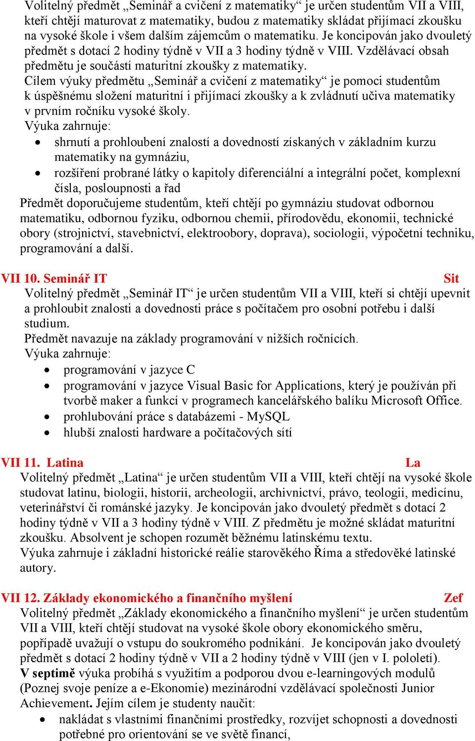 Cílem výuky předmětu Seminář a cvičení z matematiky je pomoci studentům k úspěšnému složení maturitní i přijímací zkoušky a k zvládnutí učiva matematiky v prvním ročníku vysoké školy.