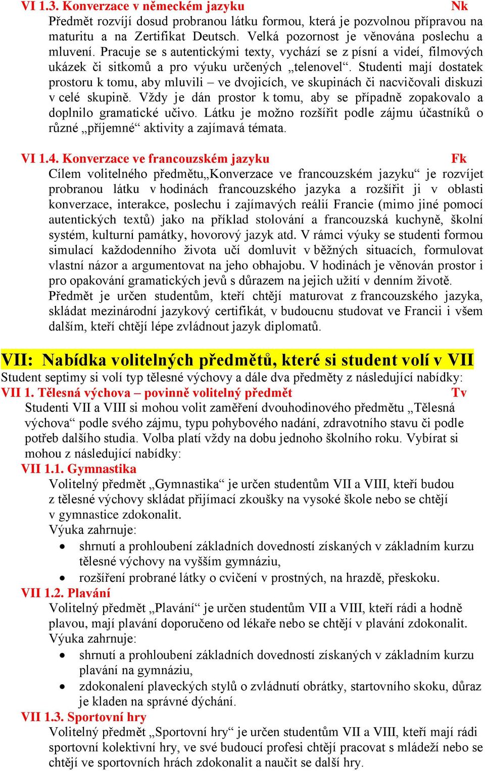 Studenti mají dostatek prostoru k tomu, aby mluvili ve dvojicích, ve skupinách či nacvičovali diskuzi v celé skupině.