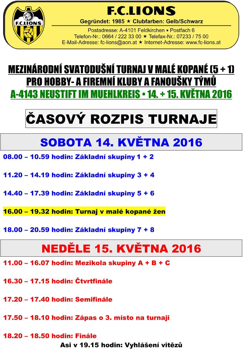 39 hodin: Základní skupiny 5 + 6 16.00 19.32 hodin: Turnaj v malé kopané žen 18.00 20.59 hodin: Základní skupiny 7 + 8 15. 2016 11.00 16.