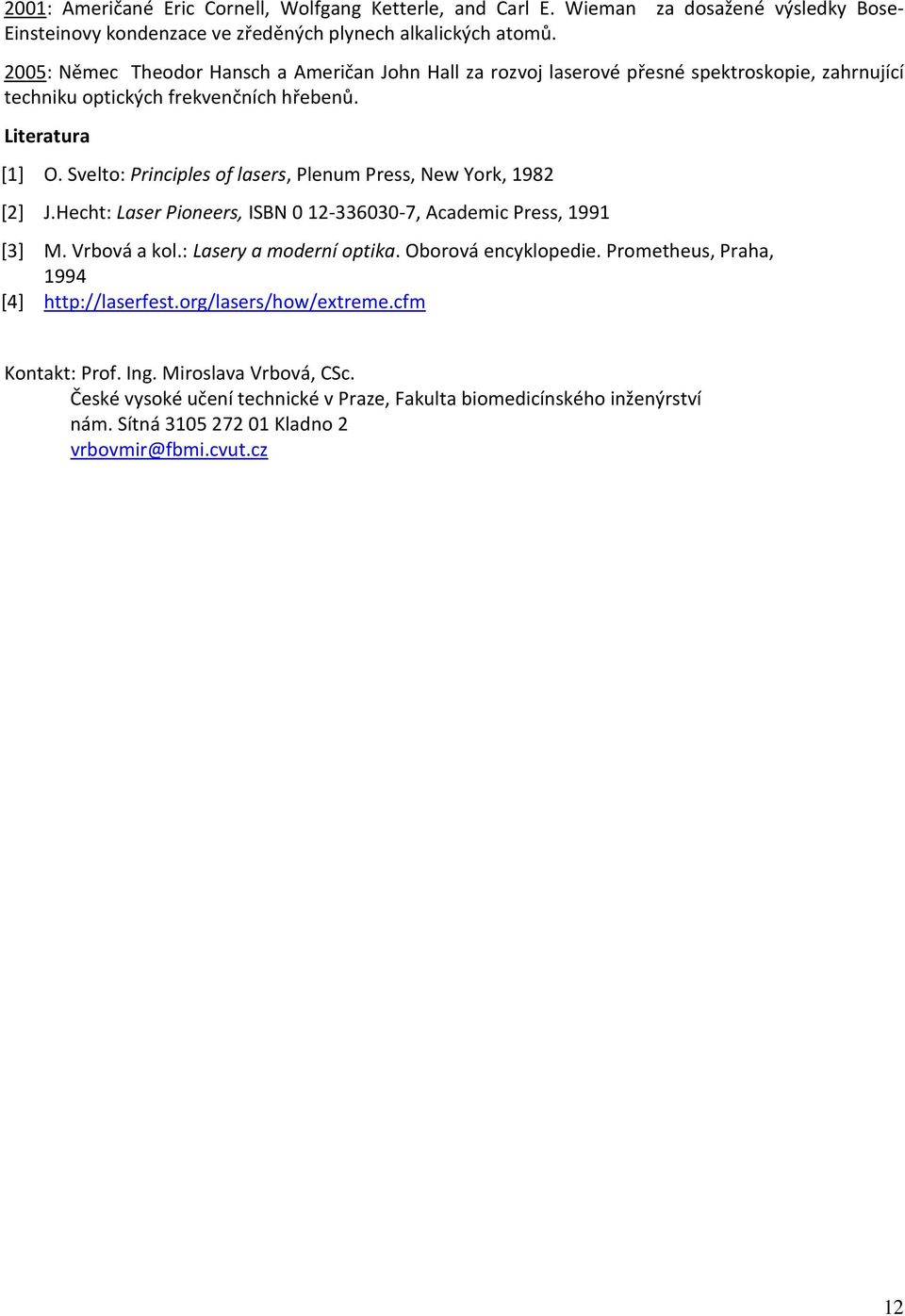 Svelto: Principles of lasers, Plenum Press, New York, 1982 [2] J.Hecht: Laser Pioneers, ISBN 0 12-336030-7, Academic Press, 1991 [3] M. Vrbová a kol.: Lasery a moderní optika.