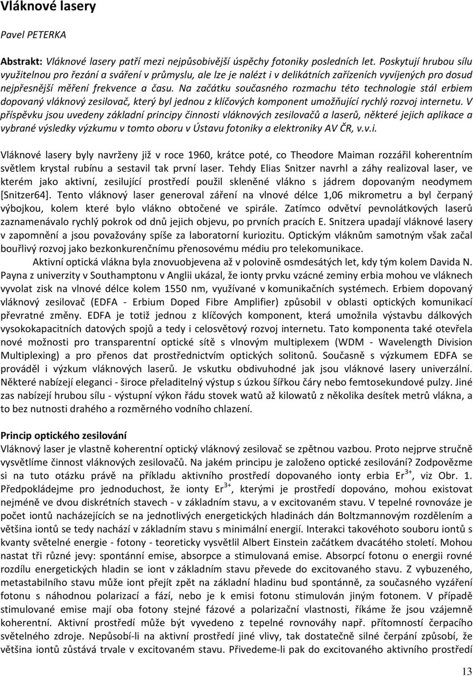 Na začátku současného rozmachu této technologie stál erbiem dopovaný vláknový zesilovač, který byl jednou z klíčových komponent umožňující rychlý rozvoj internetu.