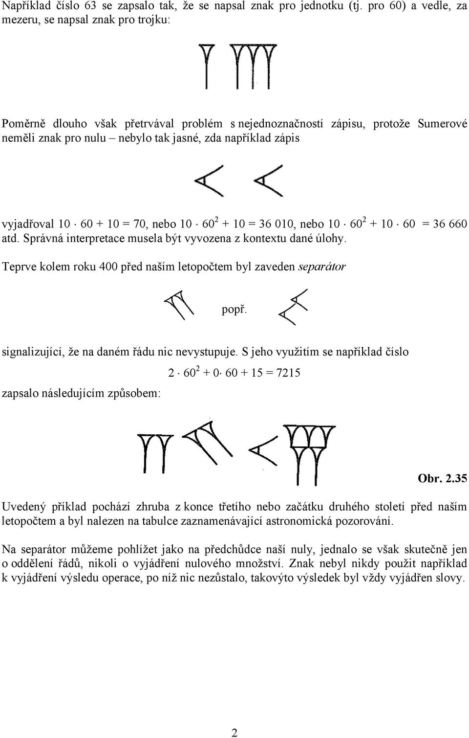 vyjadřoval 10 60 + 10 = 70, nebo 10 60 2 + 10 = 36 010, nebo 10 60 2 + 10 60 = 36 660 atd. Správná interpretace musela být vyvozena z kontextu dané úlohy.