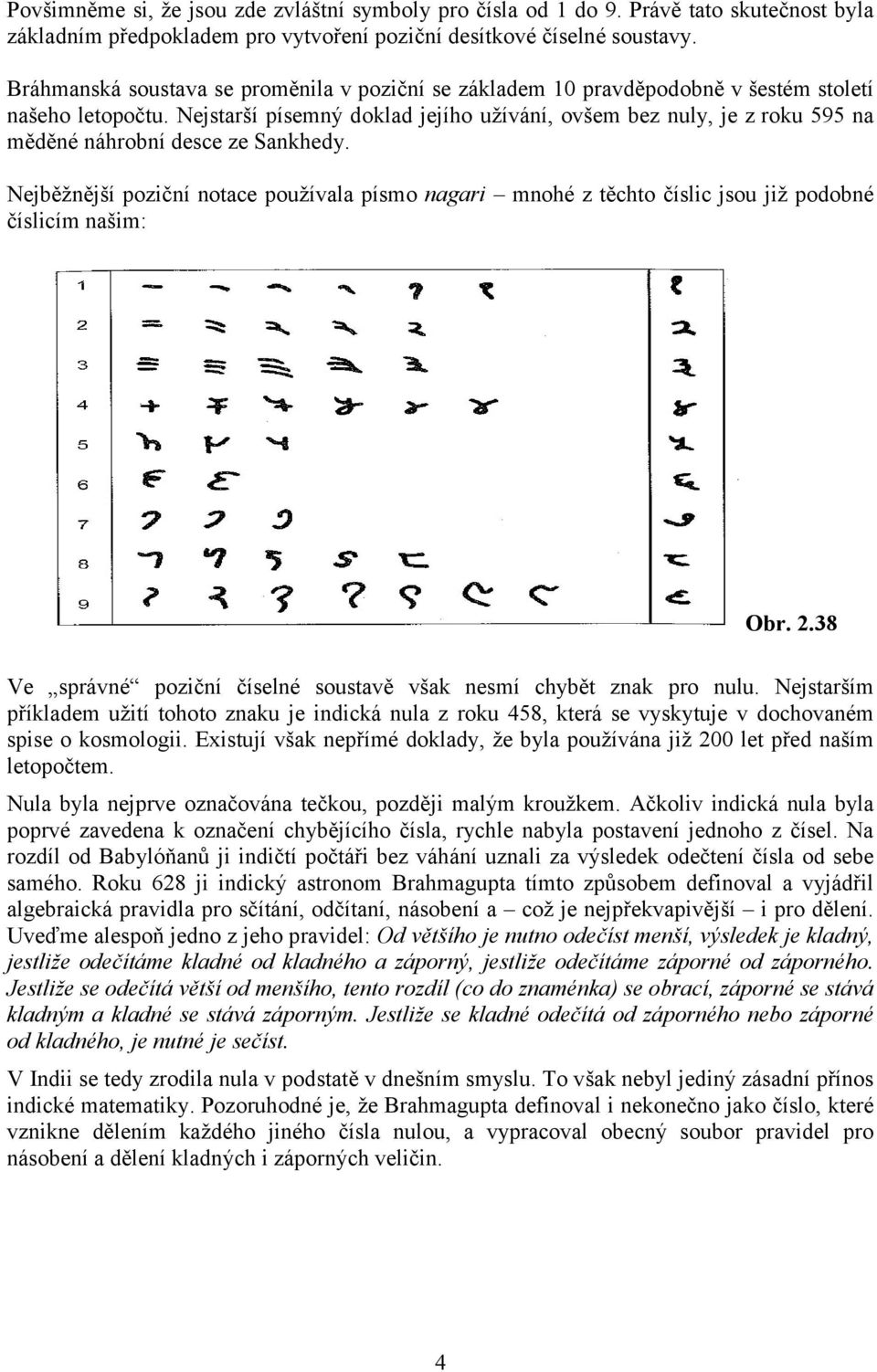 Nejstarší písemný doklad jejího užívání, ovšem bez nuly, je z roku 595 na měděné náhrobní desce ze Sankhedy.