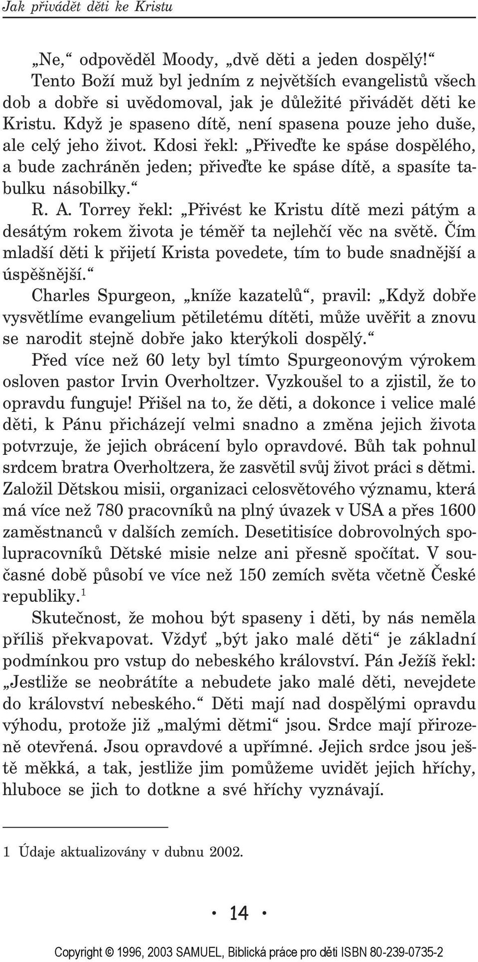 Torrey øekl: Pøivést ke Kristu dítì mezi pátým a desátým rokem života je témìø ta nejlehèí vìc na svìtì. Èím mladší dìti k pøijetí Krista povedete, tím to bude snadnìjší a úspìšnìjší.