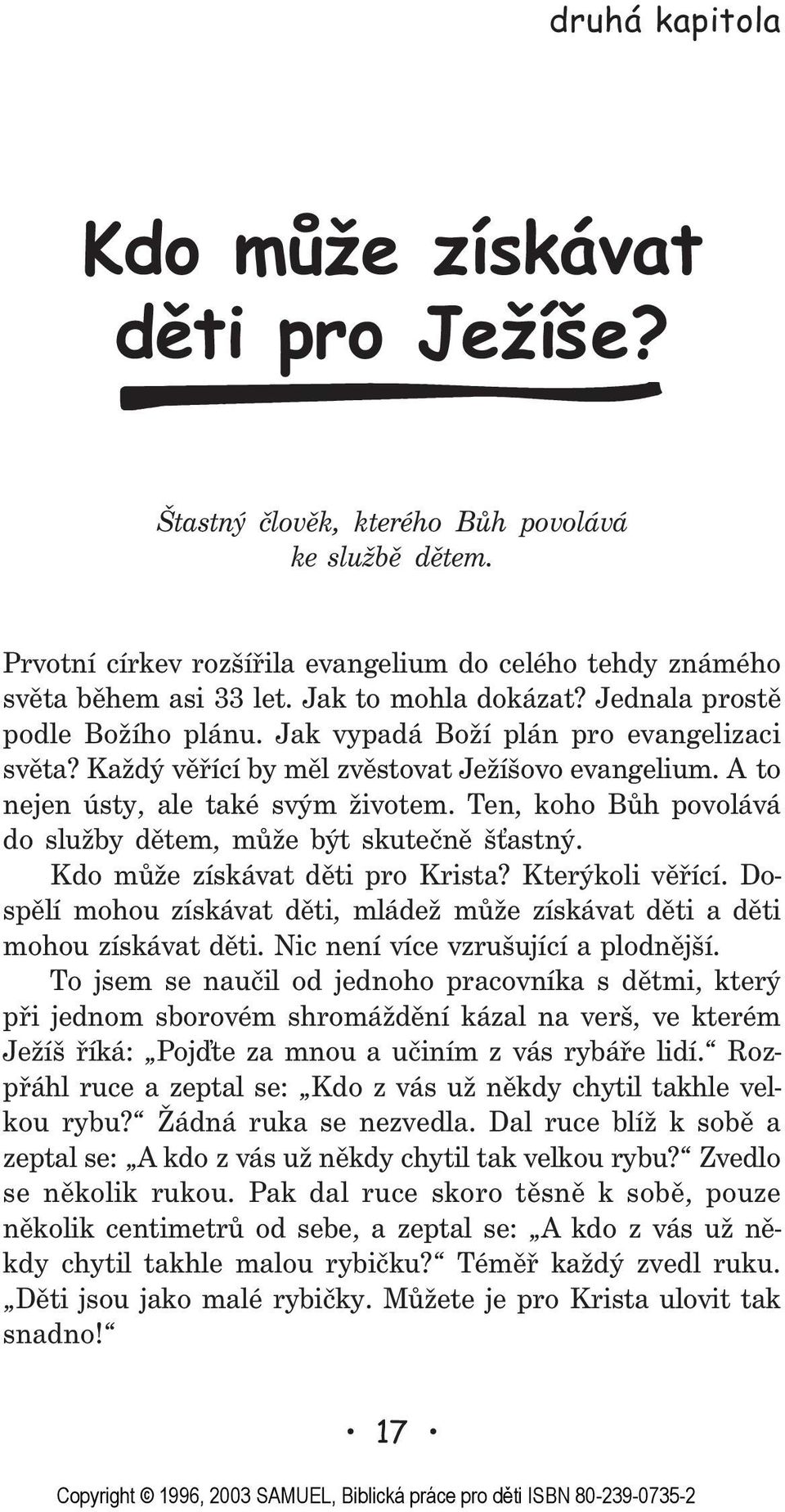 Každý vìøící by mìl zvìstovat Ježíšovo evangelium. A to nejen ústy, ale také svým životem. Ten, koho Bùh povolává do služby dìtem, mùže být skuteènì š astný. Kdo mùže získávat dìti pro Krista?