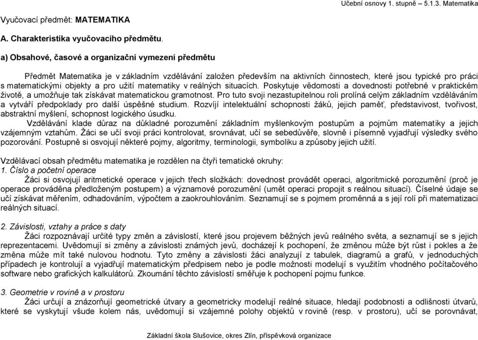 užití matematiky v reálných situacích. Poskytuje vědomosti a dovednosti potřebné v praktickém životě, a umožňuje tak získávat matematickou gramotnost.