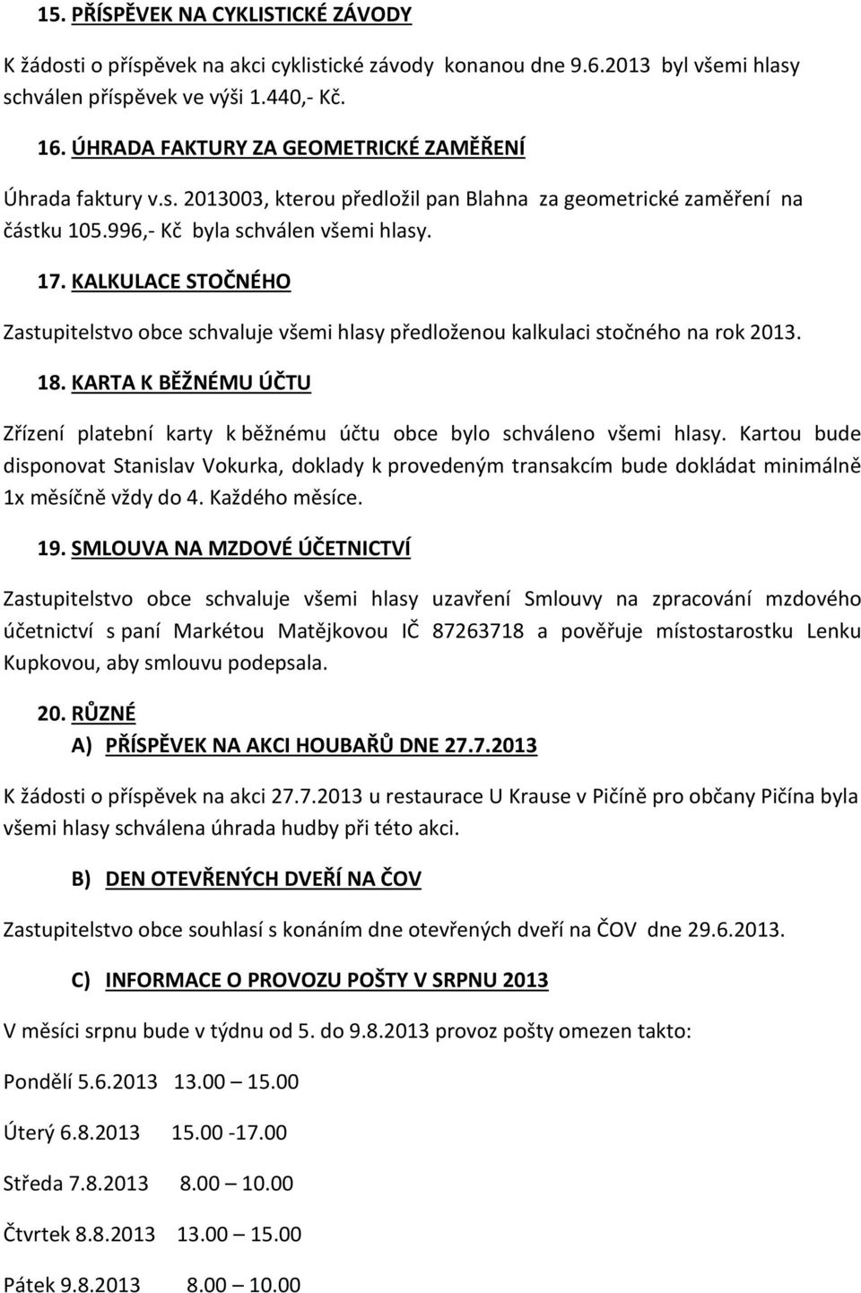 KALKULACE STOČNÉHO Zastupitelstvo obce schvaluje všemi hlasy předloženou kalkulaci stočného na rok 2013. 18. KARTA K BĚŽNÉMU ÚČTU Zřízení platební karty k běžnému účtu obce bylo schváleno všemi hlasy.