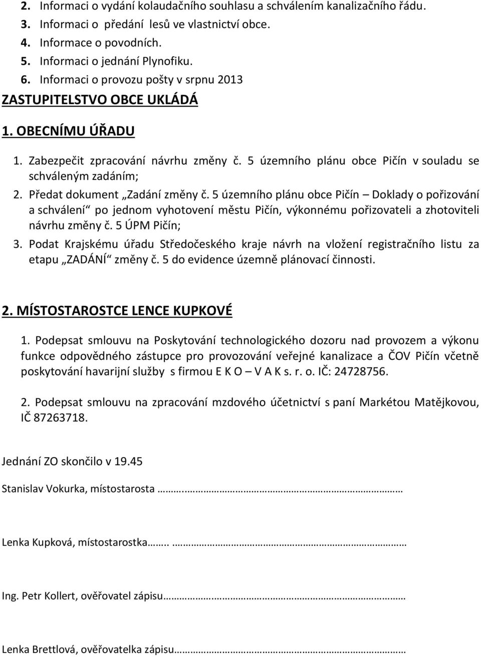 Předat dokument Zadání změny č. 5 územního plánu obce Pičín Doklady o pořizování a schválení po jednom vyhotovení městu Pičín, výkonnému pořizovateli a zhotoviteli návrhu změny č. 5 ÚPM Pičín; 3.