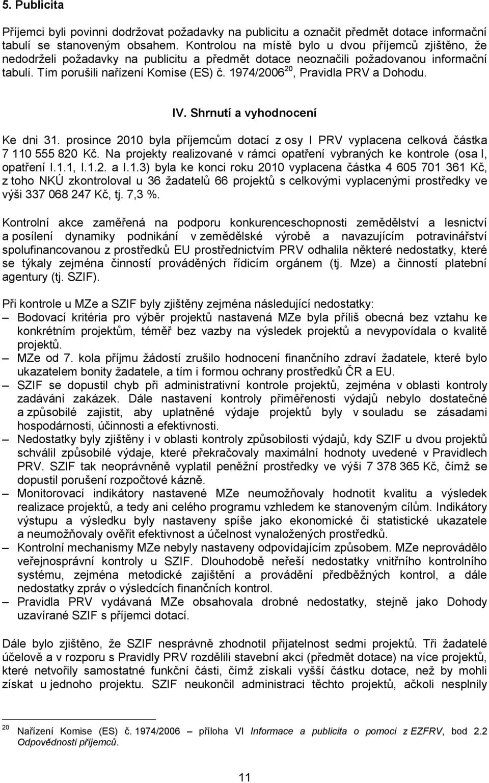 1974/2006 20, Pravidla PRV a Dohodu. IV. Shrnutí a vyhodnocení Ke dni 31. prosince 2010 byla příjemcům dotací z osy I PRV vyplacena celková částka 7 110 555 820 Kč.