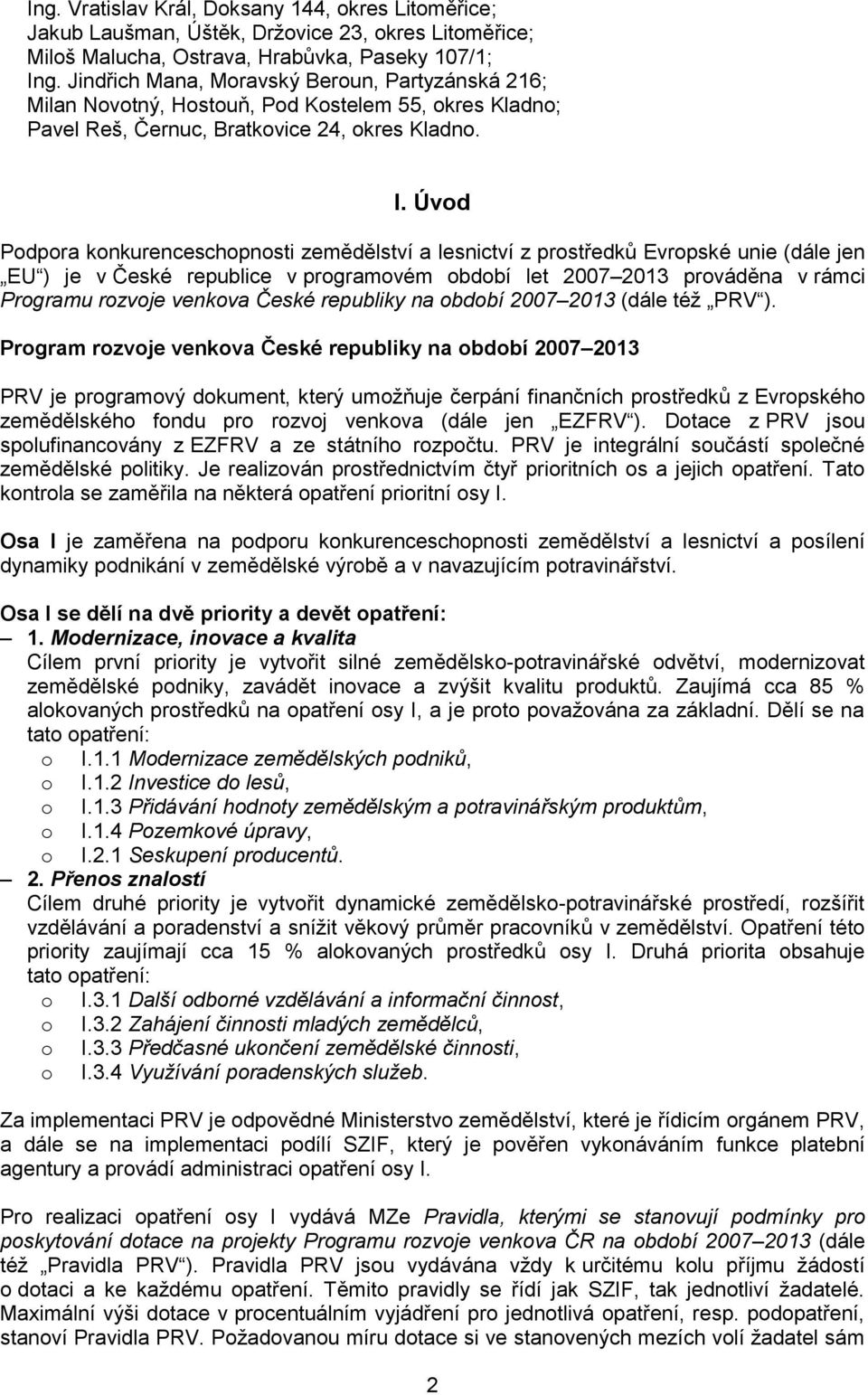 Úvod Podpora konkurenceschopnosti zemědělství a lesnictví z prostředků Evropské unie (dále jen EU ) je v České republice v programovém období let 2007 2013 prováděna v rámci Programu rozvoje venkova