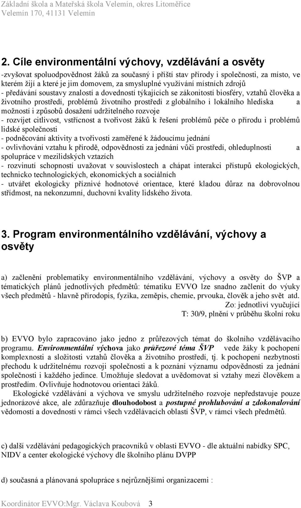 hlediska a možností i způsobů dosažení udržitelného rozvoje - rozvíjet citlivost, vstřícnost a tvořivost žáků k řešení problémů péče o přírodu i problémů lidské společnosti - podněcování aktivity a