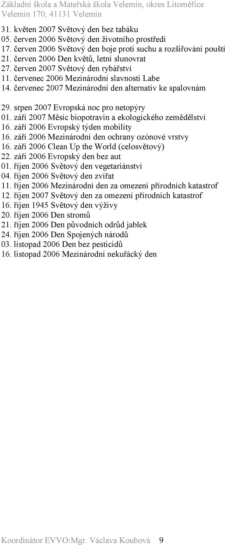 září 2007 Měsíc biopotravin a ekologického zemědělství 16. září 2006 Evropský týden mobility 16. září 2006 Mezinárodní den ochrany ozónové vrstvy 16. září 2006 Clean Up the World (celosvětový) 22.