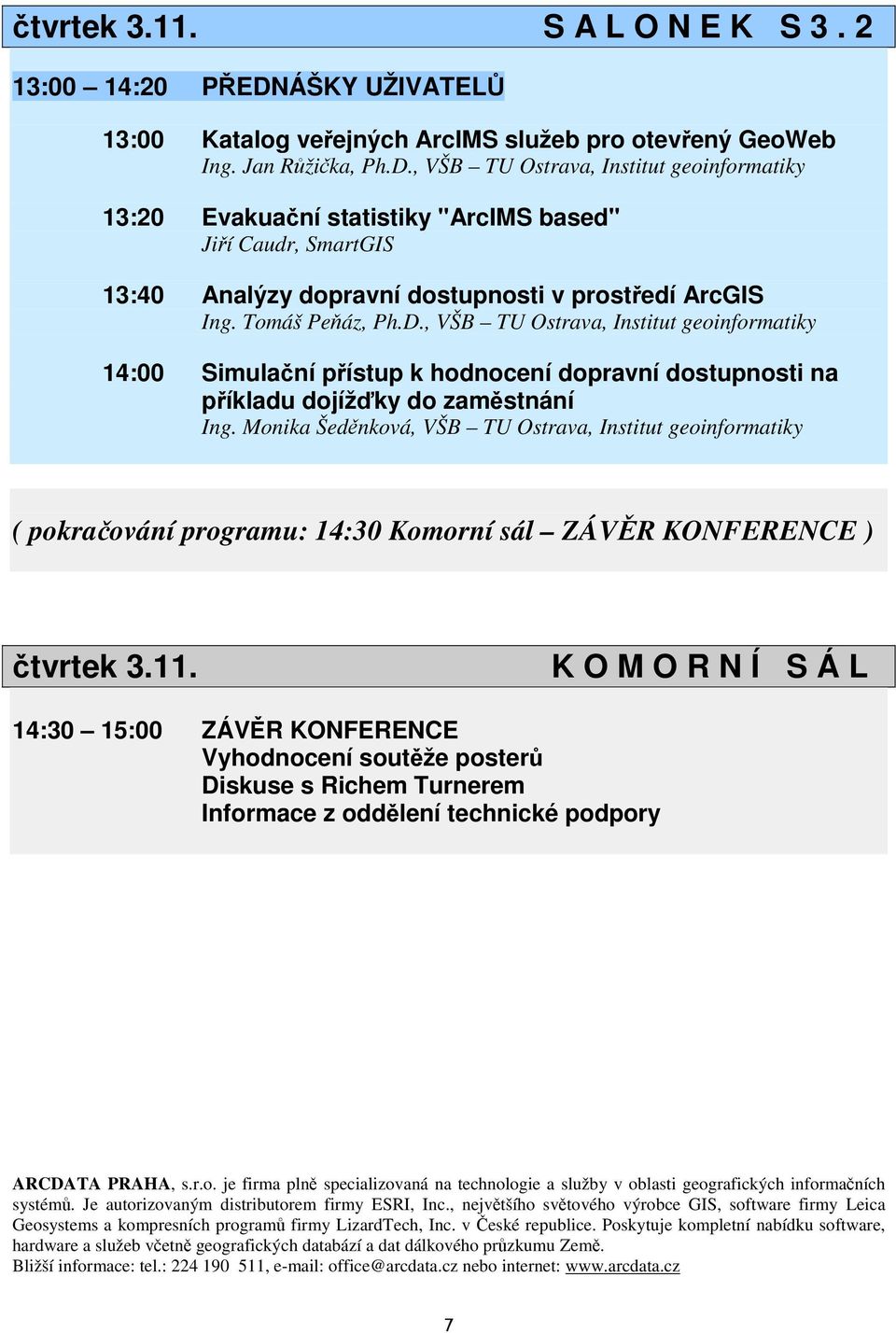 , VŠB TU Ostrava, Institut geoinformatiky 13:20 Evakuaní statistiky "ArcIMS based" Jií Caudr, SmartGIS 13:40 Analýzy dopravní dostupnosti v prostedí ArcGIS Ing. Tomáš Peáz, Ph.D.