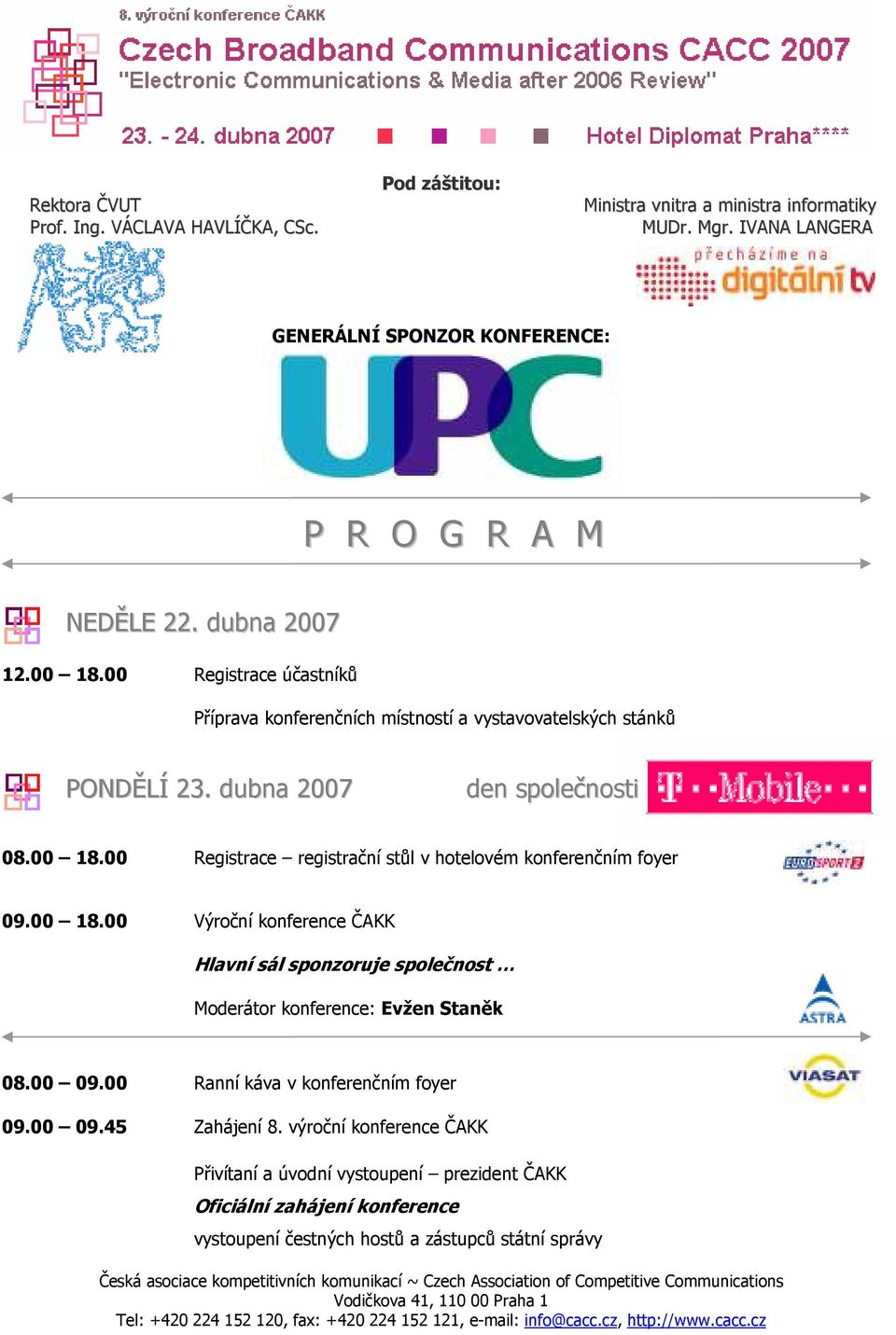 00 18.00 Výroční konference ČAKK Hlavní sál sponzoruje společnost Moderátor konference: Evžen Staněk 08.00 09.00 Ranní káva v konferenčním foyer 09.00 09.45 Zahájení 8.