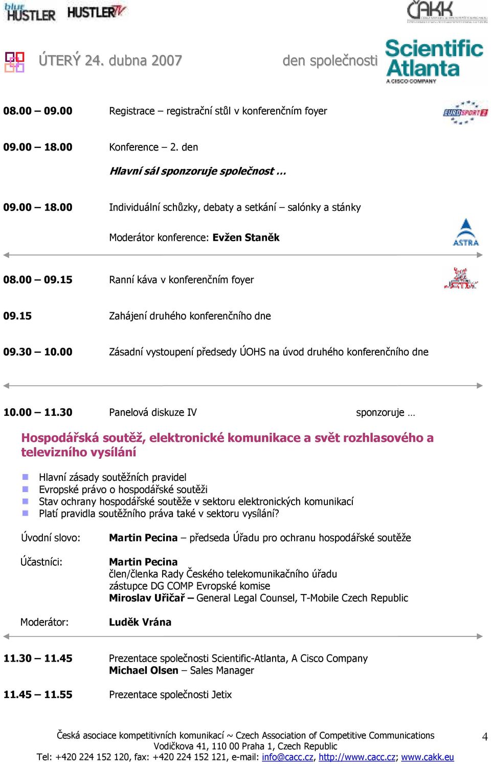 15 Ranní káva v konferenčním foyer 09.15 Zahájení druhého konferenčního dne 09.30 10.00 Zásadní vystoupení předsedy ÚOHS na úvod druhého konferenčního dne 10.00 11.