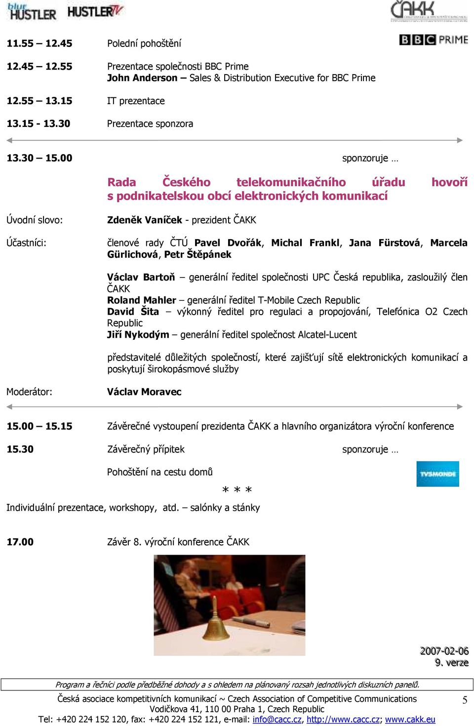 00 sponzoruje Rada Českého telekomunikačního úřadu hovoří s podnikatelskou obcí elektronických komunikací Zdeněk Vaníček - prezident ČAKK členové rady ČTÚ Pavel Dvořák, Michal Frankl, Jana Fürstová,