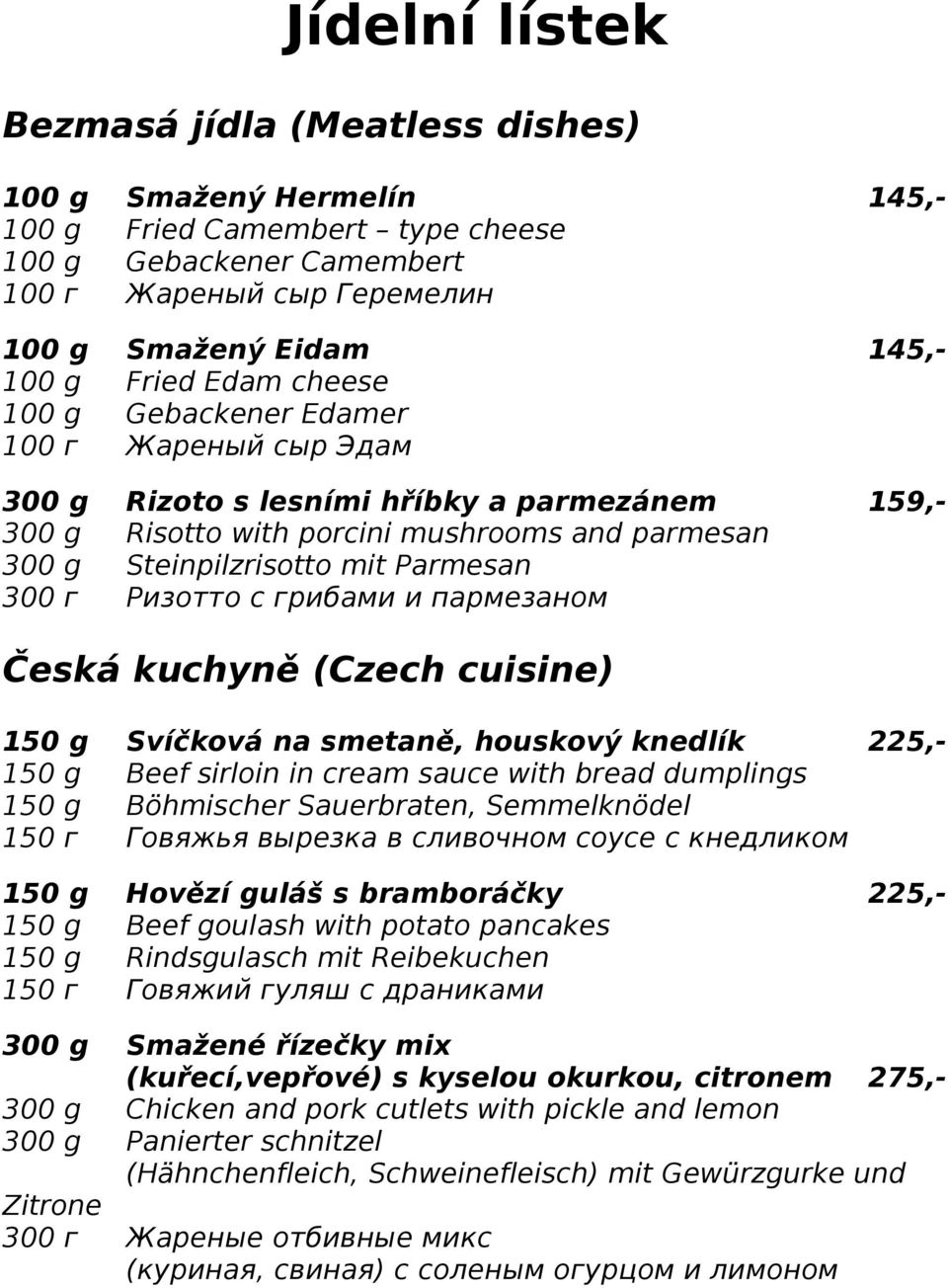 грибами и пармезаном Česká kuchyně (Czech cuisine) 150 g Svíčková na smetaně, houskový knedlík 225,- 150 g Beef sirloin in cream sauce with bread dumplings 150 g Böhmischer Sauerbraten, Semmelknödel