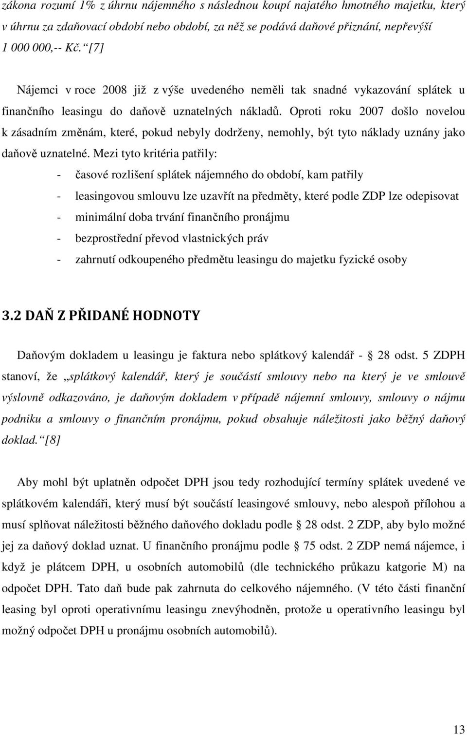 Oproti roku 2007 došlo novelou k zásadním změnám, které, pokud nebyly dodrženy, nemohly, být tyto náklady uznány jako daňově uznatelné.