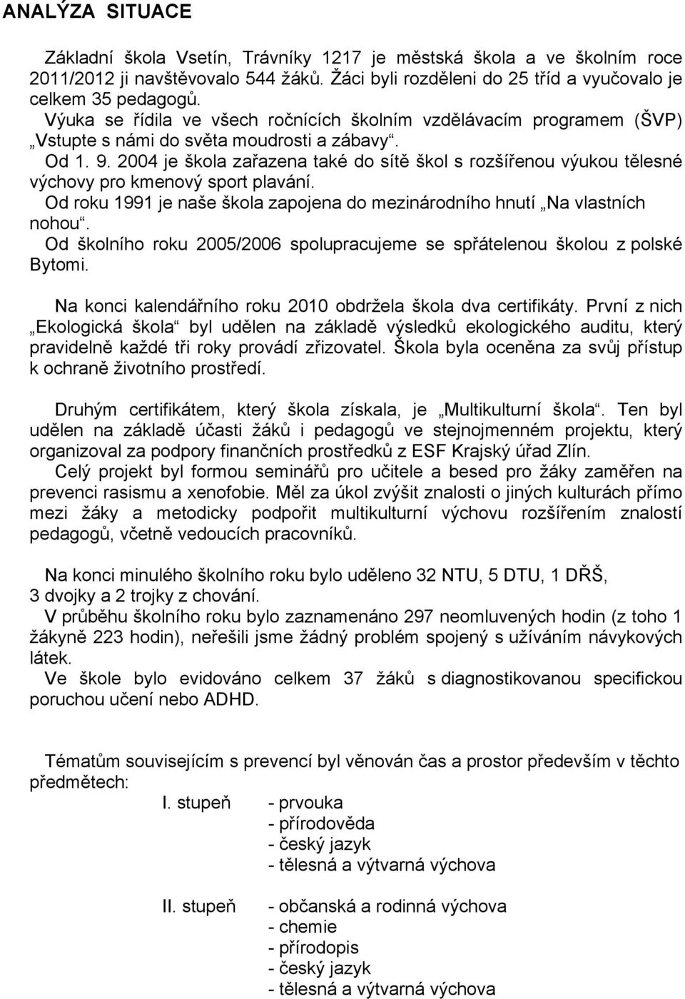 2004 je škola zařazena také do sítě škol s rozšířenou výukou tělesné výchovy pro kmenový sport plavání. Od roku 1991 je naše škola zapojena do mezinárodního hnutí Na vlastních nohou.
