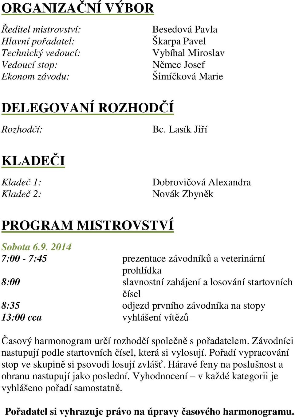 2014 7:00-7:45 prezentace závodníků a veterinární prohlídka 8:00 slavnostní zahájení a losování startovních čísel 8:35 odjezd prvního závodníka na stopy 13:00 cca vyhlášení vítězů Časový harmonogram