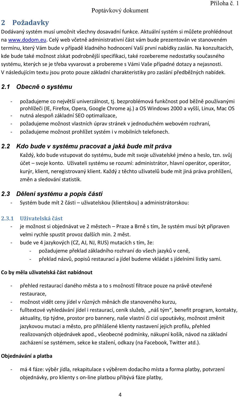 Na konzultacích, kde bude také možnost získat podrobnější specifikaci, také rozebereme nedostatky současného systému, kterých se je třeba vyvarovat a probereme s Vámi Vaše případné dotazy a