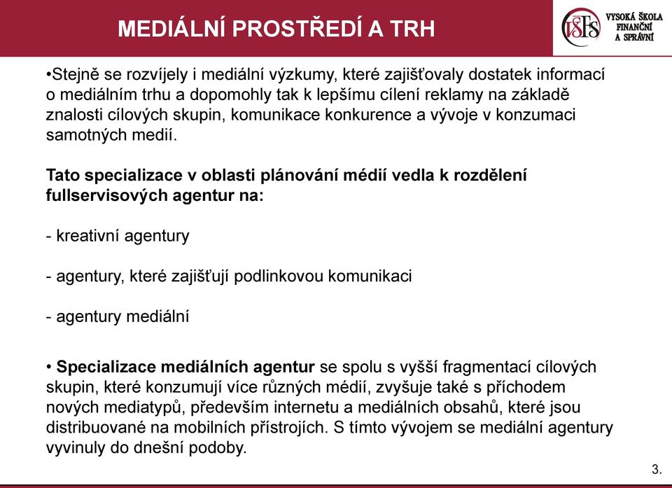 Tato specializace v oblasti plánování médií vedla k rozdělení fullservisových agentur na: - kreativní agentury - agentury, které zajišťují podlinkovou komunikaci - agentury mediální