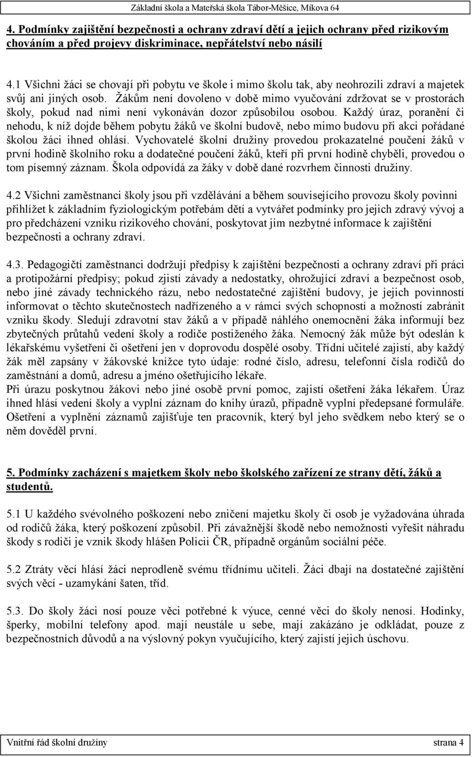 Žákům není dovoleno v době mimo vyučování zdržovat se v prostorách školy, pokud nad nimi není vykonáván dozor způsobilou osobou.